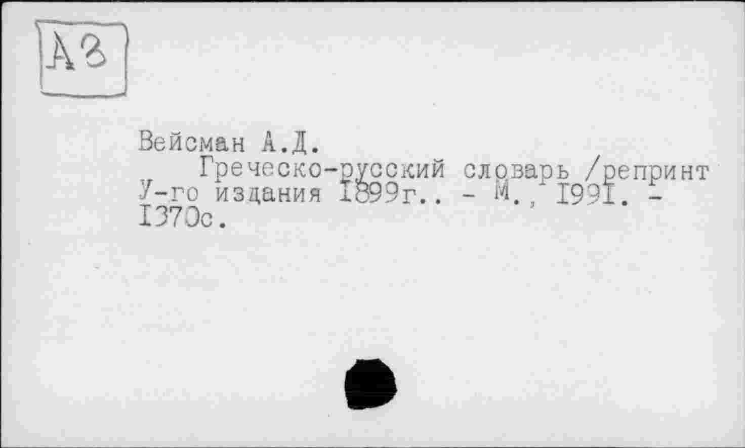 ﻿Вейсман А.Д.
Греческо-русский словарь /репринт 7-го издания 1899г.. - М., 1991. -1370с.